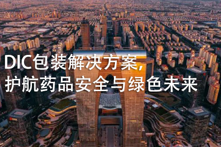 DIC包装解决方案，护航药品安全与绿色未来