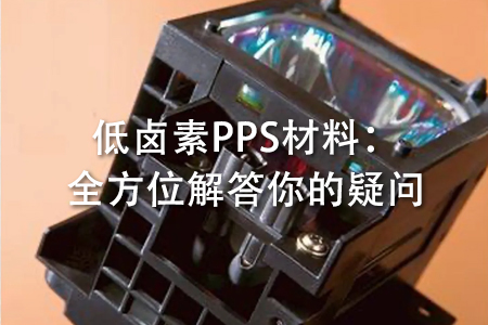 低卤素PPS材料：全方位解答你的疑问