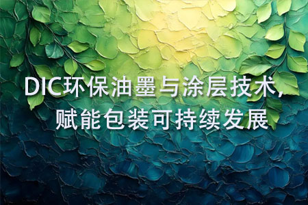 DIC环保油墨与涂层技术，赋能包装可持续发展